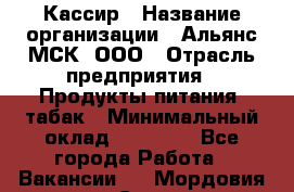 Кассир › Название организации ­ Альянс-МСК, ООО › Отрасль предприятия ­ Продукты питания, табак › Минимальный оклад ­ 25 000 - Все города Работа » Вакансии   . Мордовия респ.,Саранск г.